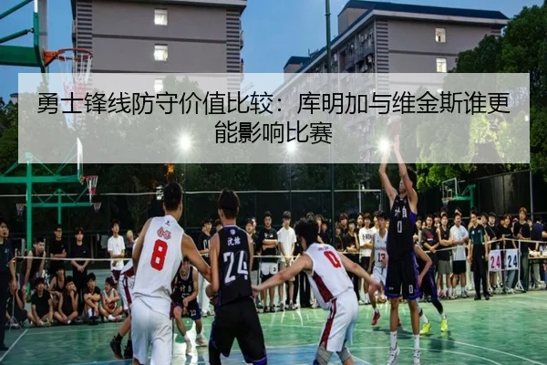 勇士锋线防守价值比较：库明加与维金斯谁更能影响比赛